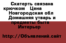 Скатерть связана крючком › Цена ­ 15 000 - Новгородская обл. Домашняя утварь и предметы быта » Интерьер   